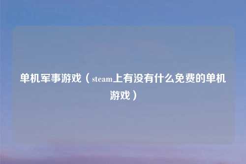 单机军事游戏（steam上有没有什么免费的单机游戏）