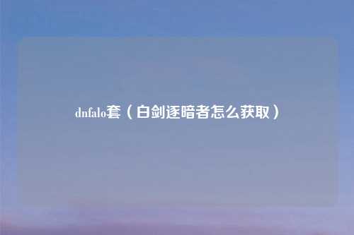 dnfalo套（白剑逐暗者怎么获取）