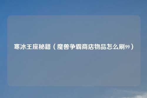 寒冰王座秘籍（魔兽争霸商店物品怎么刷99）