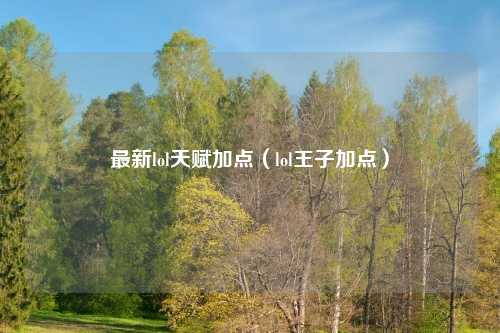 最新lol天赋加点（lol王子加点）