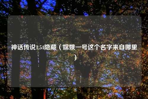 神话传说1.54隐藏（嫦娥一号这个名字来自哪里）