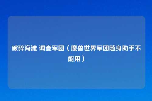 破碎海滩 调查军团（魔兽世界军团随身助手不能用）