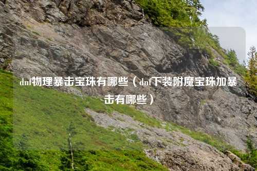 dnf物理暴击宝珠有哪些（dnf下装附魔宝珠加暴击有哪些）