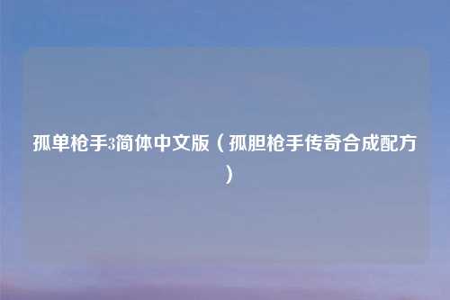 孤单枪手3简体中文版（孤胆枪手传奇合成配方）