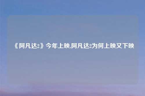 《阿凡达2》今年上映,阿凡达2为何上映又下映