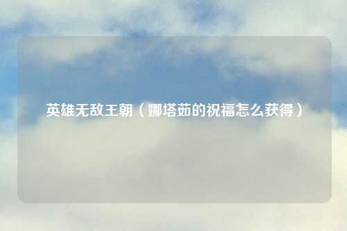 英雄无敌王朝（娜塔茹的祝福怎么获得）