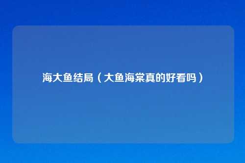 海大鱼结局（大鱼海棠真的好看吗）
