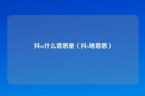 抖m什么意思是（抖x啥意思）