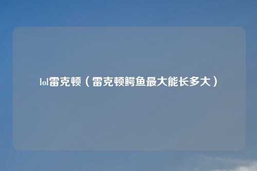 lol雷克顿（雷克顿鳄鱼最大能长多大）