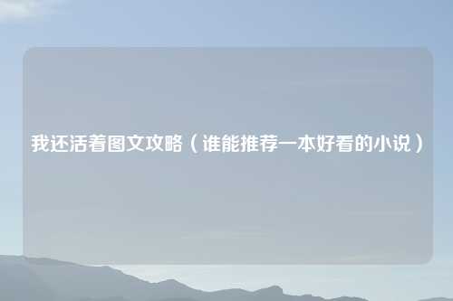 我还活着图文攻略（谁能推荐一本好看的小说）