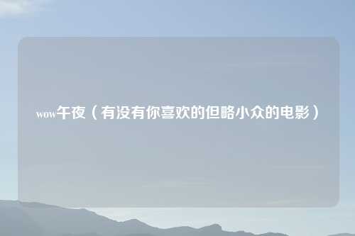 wow午夜（有没有你喜欢的但略小众的电影）