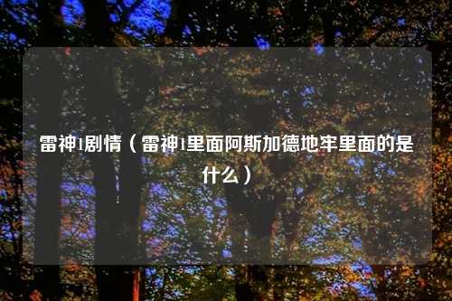 雷神1剧情（雷神1里面阿斯加德地牢里面的是什么）