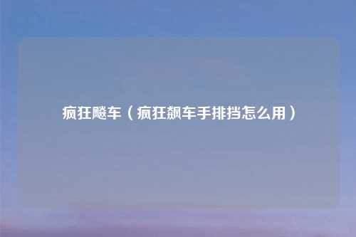 疯狂飚车（疯狂飙车手排挡怎么用）