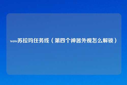 wow苏拉玛任务线（第四个神器外观怎么解锁）