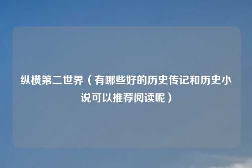 纵横第二世界（有哪些好的历史传记和历史小说可以推荐阅读呢）