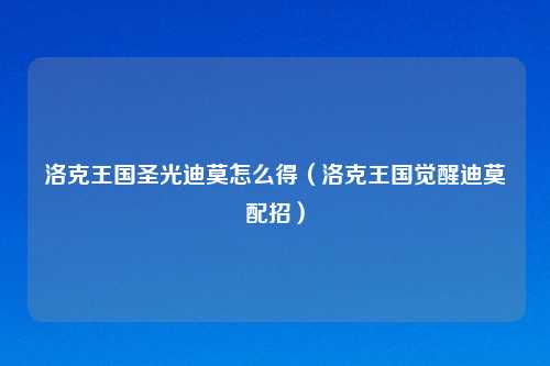 洛克王国圣光迪莫怎么得（洛克王国觉醒迪莫配招）
