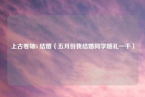 上古卷轴5 结婚（五月份我结婚同学随礼一千）