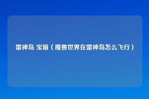 雷神岛 宝箱（魔兽世界在雷神岛怎么飞行）
