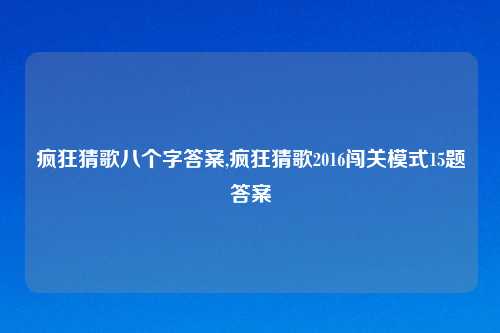 疯狂猜歌八个字答案,疯狂猜歌2016闯关模式15题答案