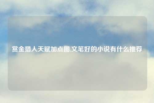 赏金猎人天赋加点图,文笔好的小说有什么推荐