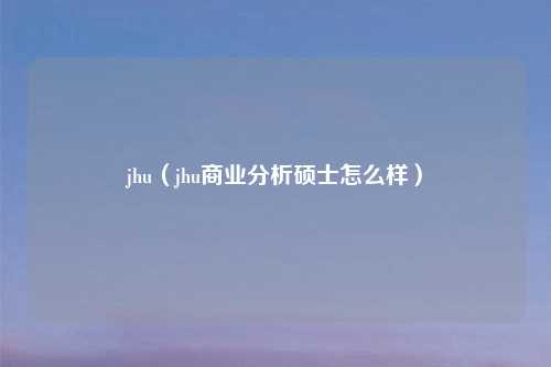 jhu（jhu商业分析硕士怎么样）