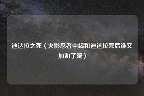 迪达拉之死（火影忍者中蝎和迪达拉死后谁又加如了晓）