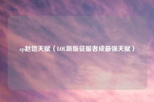 ap赵信天赋（LOL新版征服者成最强天赋）