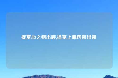 提莫心之钢出装,提莫上单肉装出装