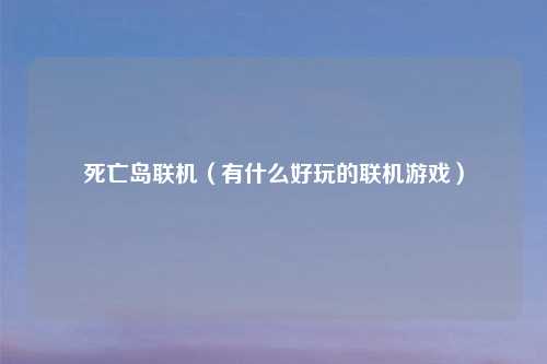 死亡岛联机（有什么好玩的联机游戏）