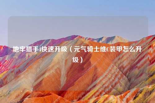 地牢猎手4快速升级（元气骑士维C装甲怎么升级）