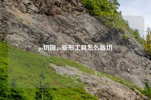ps切图,ps矩形工具怎么裁切