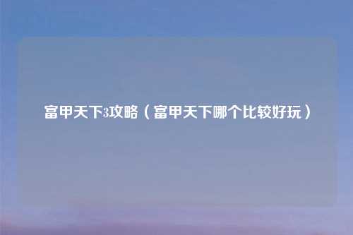 富甲天下3攻略（富甲天下哪个比较好玩）