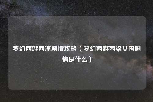 梦幻西游西凉剧情攻略（梦幻西游西梁女国剧情是什么）