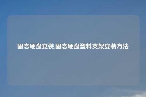 固态硬盘安装,固态硬盘塑料支架安装方法