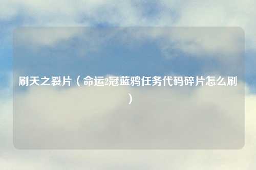 刷天之裂片（命运2冠蓝鸦任务代码碎片怎么刷）