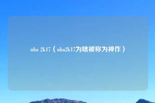 nba 2k17（nba2k17为啥被称为神作）