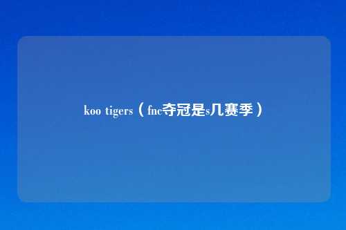 koo tigers（fnc夺冠是s几赛季）