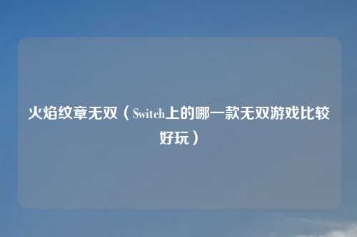 火焰纹章无双（Switch上的哪一款无双游戏比较好玩）