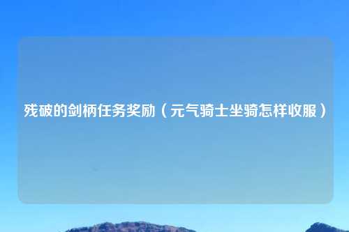 残破的剑柄任务奖励（元气骑士坐骑怎样收服）