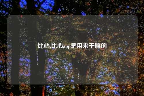 比心,比心app是用来干嘛的
