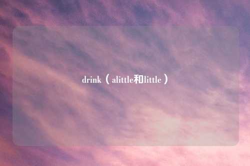 drink（alittle和little）