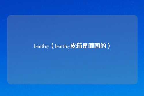 bentley（bentley皮箱是哪国的）