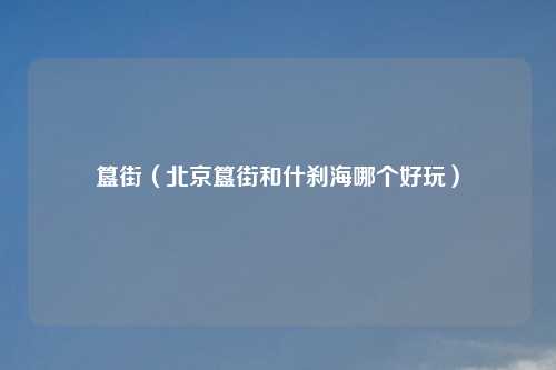 簋街（北京簋街和什刹海哪个好玩）