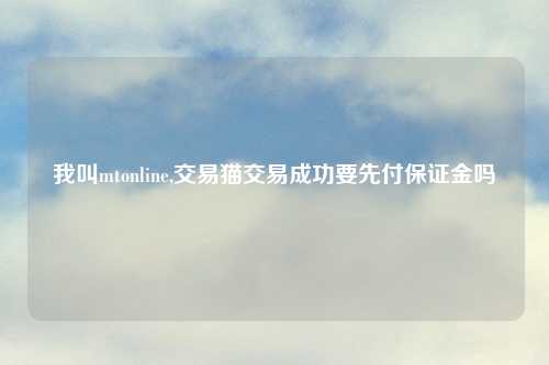 我叫mtonline,交易猫交易成功要先付保证金吗