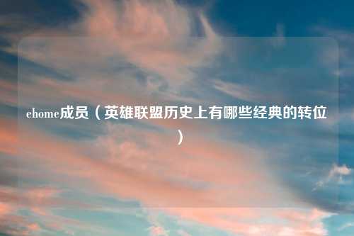 ehome成员（英雄联盟历史上有哪些经典的转位）