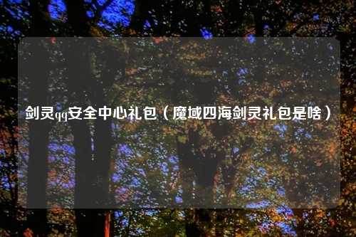 剑灵qq安全中心礼包（魔域四海剑灵礼包是啥）