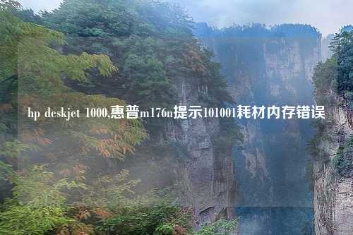 hp deskjet 1000,惠普m176n提示101001耗材内存错误