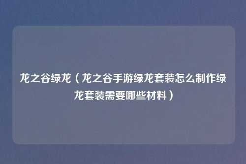 龙之谷绿龙（龙之谷手游绿龙套装怎么制作绿龙套装需要哪些材料）