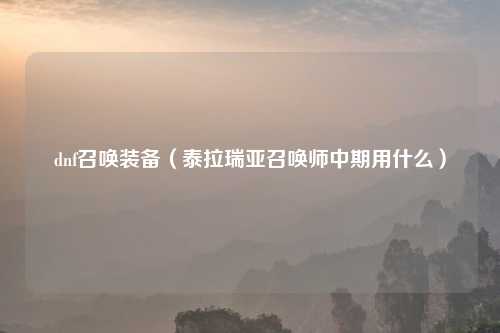 dnf召唤装备（泰拉瑞亚召唤师中期用什么）