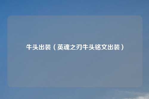 牛头出装（英魂之刃牛头铭文出装）